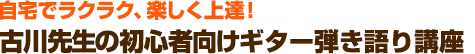 自宅でラクラク、楽しく上達！古川先生の初心者向けギター弾き語り講座